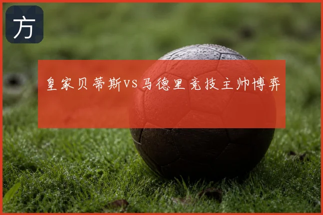 皇家贝蒂斯vs马德里竞技主帅博弈