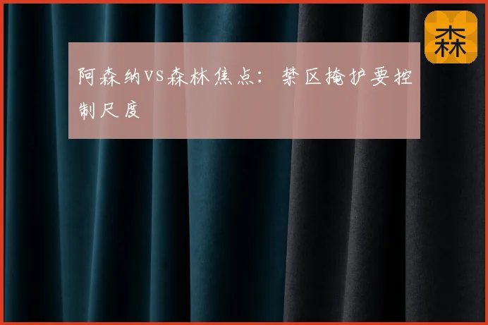 阿森纳vs森林焦点：禁区掩护要控制尺度