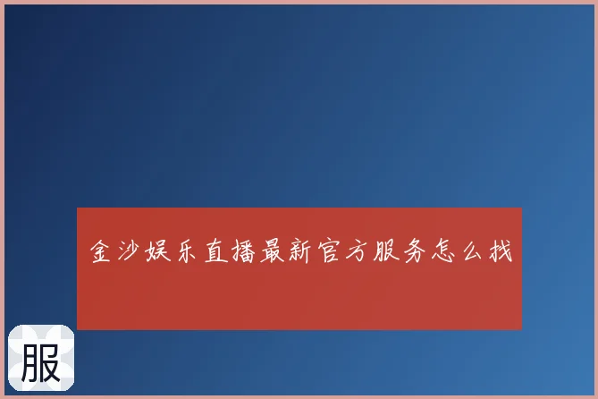 金沙娱乐直播最新官方服务怎么找