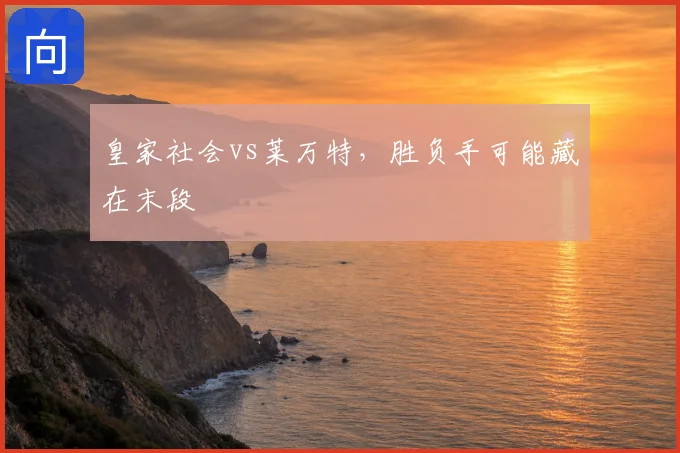 皇家社会vs莱万特，胜负手可能藏在末段