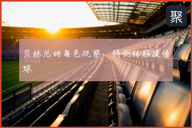 贝林厄姆角色观察,弱侧转移提传球