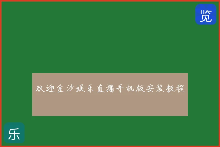 欢迎金沙娱乐直播手机版安装教程