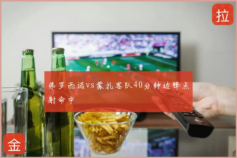 弗罗西诺vs蒙扎客队40分钟边锋点射命中