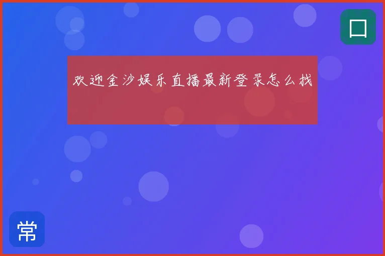 欢迎金沙娱乐直播最新登录怎么找