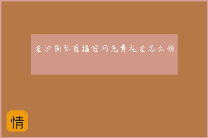 金沙国际直播官网免费礼金怎么领
